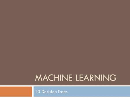 MACHINE LEARNING 10 Decision Trees. Motivation  Parametric Estimation  Assume model for class probability or regression  Estimate parameters from all.