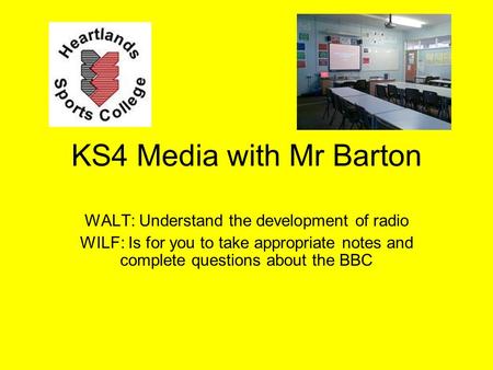 KS4 Media with Mr Barton WALT: Understand the development of radio WILF: Is for you to take appropriate notes and complete questions about the BBC.