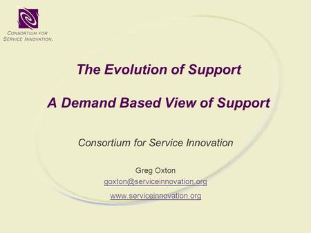 The Evolution of Support A Demand Based View of Support Consortium for Service Innovation Greg Oxton