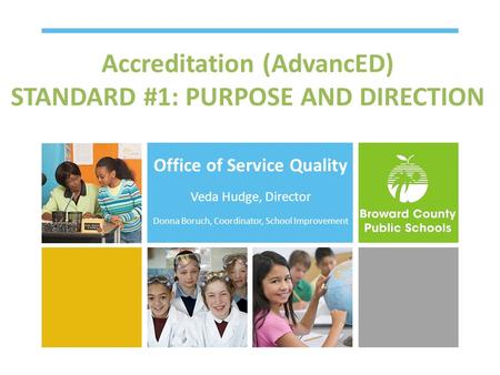 Accreditation (AdvancED) STANDARD #1: PURPOSE AND DIRECTION Office of Service Quality Veda Hudge, Director Donna Boruch, Coordinator, School Improvement.