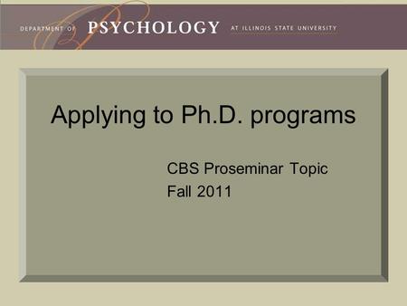 Applying to Ph.D. programs CBS Proseminar Topic Fall 2011.