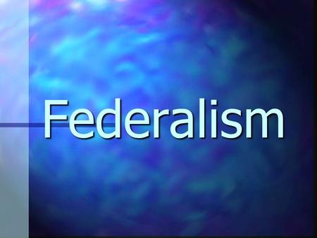 Federalism Central issue: Where is the sovereignty?