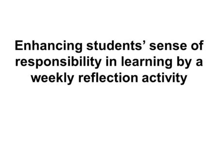 Enhancing students’ sense of responsibility in learning by a weekly reflection activity.