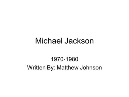 Michael Jackson 1970-1980 Written By: Matthew Johnson.