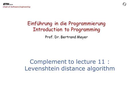 Einführung in die Programmierung Introduction to Programming Prof. Dr. Bertrand Meyer Chair of Software Engineering Complement to lecture 11 : Levenshtein.