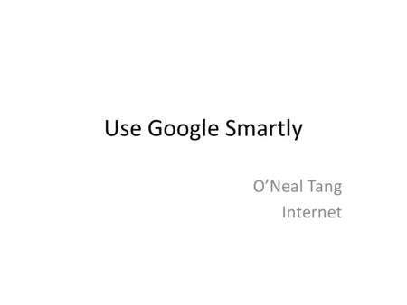 Use Google Smartly O’Neal Tang Internet. Fine-Tune Your Query with More Keywords As many keywords as possible Be descriptive Sample.