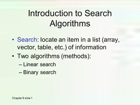 Chapter 9 slide 1 Introduction to Search Algorithms Search: locate an item in a list (array, vector, table, etc.) of information Two algorithms (methods):