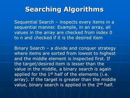 Searching Algorithms Sequential Search – inspects every items in a sequential manner. Example, in an array, all values in the array are checked from index.