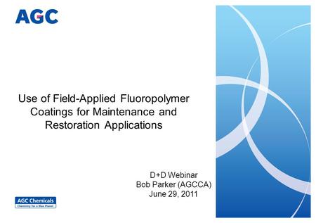 Use of Field-Applied Fluoropolymer Coatings for Maintenance and Restoration Applications D+D Webinar Bob Parker (AGCCA) June 29, 2011.