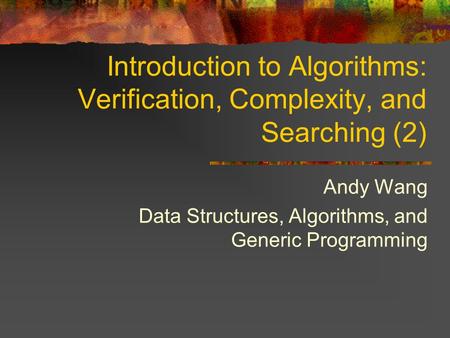 Introduction to Algorithms: Verification, Complexity, and Searching (2) Andy Wang Data Structures, Algorithms, and Generic Programming.