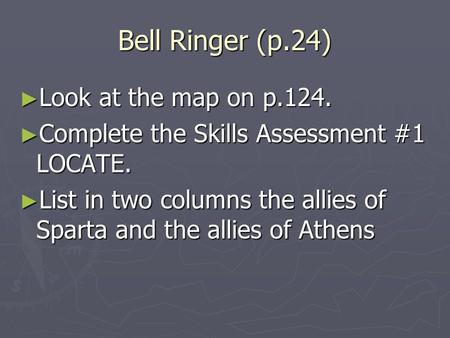 Bell Ringer (p.24) ► Look at the map on p.124. ► Complete the Skills Assessment #1 LOCATE. ► List in two columns the allies of Sparta and the allies of.