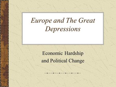 Europe and The Great Depressions Economic Hardship and Political Change.