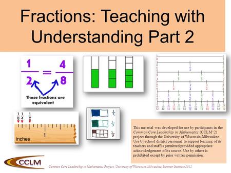 Common Core Leadership in Mathematics Project, University of Wisconsin-Milwaukee, Summer Institute 2012 Fractions: Teaching with Understanding Part 2 This.