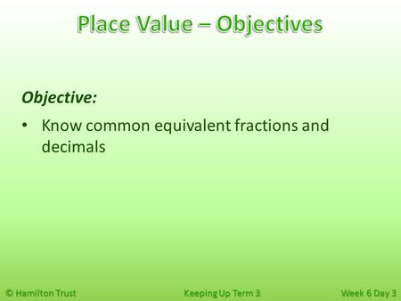 © Hamilton Trust Keeping Up Term 3 Week 6 Day 3 Objective: Know common equivalent fractions and decimals.