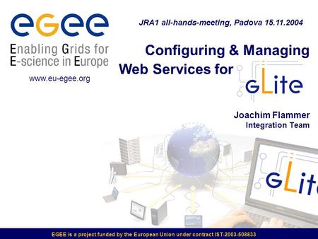 Configuring & Managing Web Services for Joachim Flammer Integration Team EGEE is a project funded by the European Union under contract IST-2003-508833.