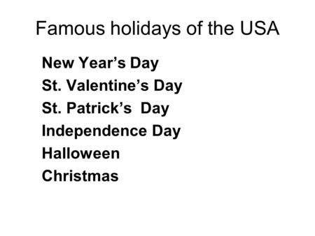 Famous holidays of the USA New Year’s Day St. Valentine’s Day St. Patrick’s Day Independence Day Halloween Christmas.