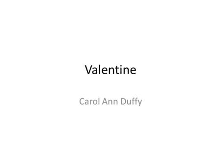 Valentine Carol Ann Duffy. Valentine Explores the subject of love by describing a gift for a lover – an onion – a more powerful gift than the clichéd.