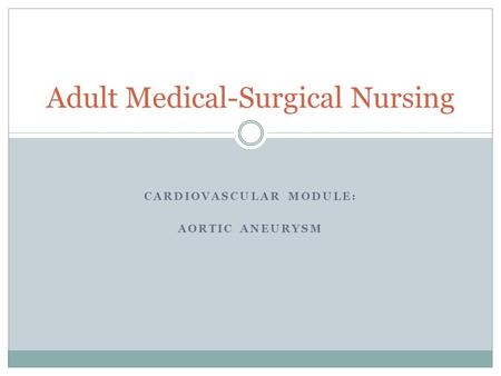 CARDIOVASCULAR MODULE: AORTIC ANEURYSM Adult Medical-Surgical Nursing.