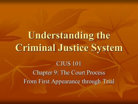 Understanding the Criminal Justice System CJUS 101 Chapter 9: The Court Process From First Appearance through Trial.