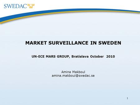 1 MARKET SURVEILLANCE IN SWEDEN UN-ECE MARS GROUP, Bratislava October 2010 Amina Makboul