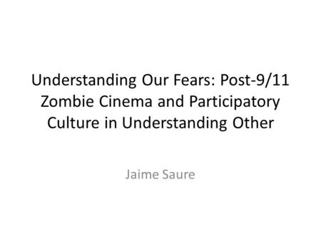 Understanding Our Fears: Post-9/11 Zombie Cinema and Participatory Culture in Understanding Other Jaime Saure.