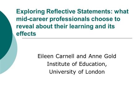 Exploring Reflective Statements: what mid-career professionals choose to reveal about their learning and its effects Eileen Carnell and Anne Gold Institute.