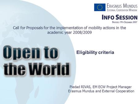 Call for Proposals for the implementation of mobility actions in the academic year 2008/2009 Piedad RIVAS, EM ECW Project Manager Erasmus Mundus and External.