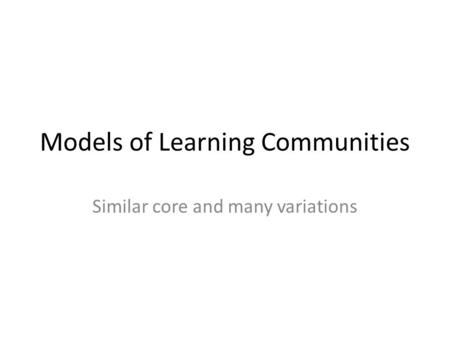 Models of Learning Communities Similar core and many variations.