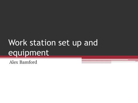 Work station set up and equipment Alex Bamford. How to set up a ergonomically correct workstation I will be explaining how you can set up an ergonomically.