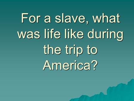 For a slave, what was life like during the trip to America?