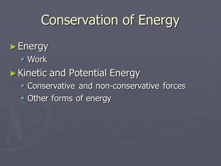 Conservation of Energy ► Energy  Work ► Kinetic and Potential Energy  Conservative and non-conservative forces  Other forms of energy.