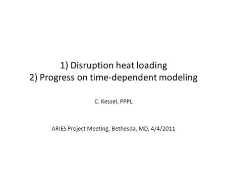 1) Disruption heat loading 2) Progress on time-dependent modeling C. Kessel, PPPL ARIES Project Meeting, Bethesda, MD, 4/4/2011.