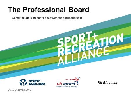 The Professional Board Some thoughts on board effectiveness and leadership Date 3 December, 2015 Kit Bingham.