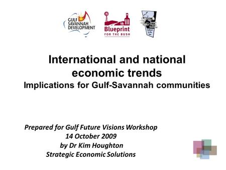 Prepared for Gulf Future Visions Workshop 14 October 2009 by Dr Kim Houghton Strategic Economic Solutions International and national economic trends Implications.