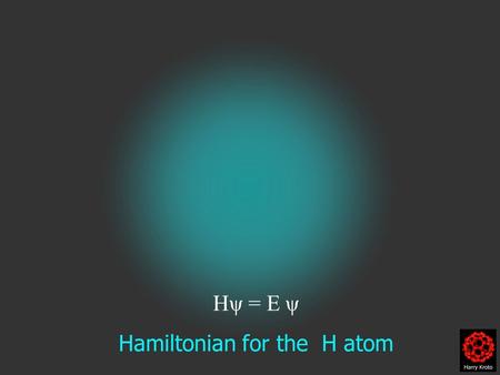 Hψ = E ψ Hamiltonian for the H atom. The wave function is usually represented by ψ.