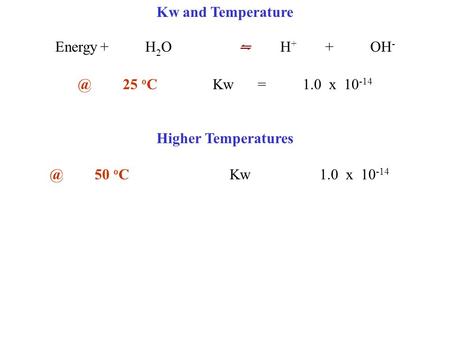 Kw and Temperature Energy+H 2 O ⇋ H + +OH o CKw=1.0 x 10 -14 Higher o CKw1.0 x 10 -14.