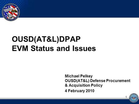 OUSD(AT&L)DPAP EVM Status and Issues Michael Pelkey OUSD(AT&L) Defense Procurement & Acquisition Policy 4 February 2010 1.