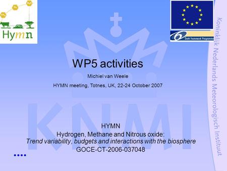 HYMN Hydrogen, Methane and Nitrous oxide: Trend variability, budgets and interactions with the biosphere GOCE-CT-2006-037048 WP5 activities Michiel van.