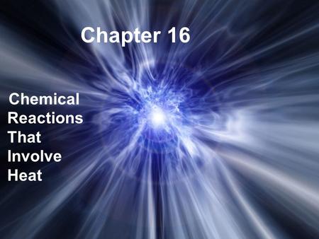 Chapter 16 Chemical Reactions That Involve Heat. The study of the changes in heat in chemical reactions. Thermochemistry.