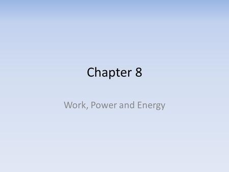 Chapter 8 Work, Power and Energy.