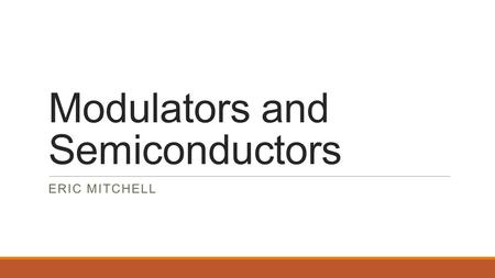 Modulators and Semiconductors ERIC MITCHELL. Acousto-Optic Modulators Based on the diffraction of light though means of sound waves travelling though.