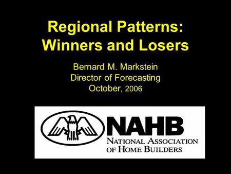 Regional Patterns: Winners and Losers Bernard M. Markstein Director of Forecasting October, 2006.