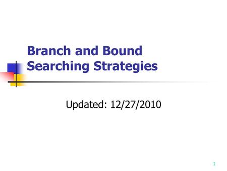 1 Branch and Bound Searching Strategies Updated: 12/27/2010.