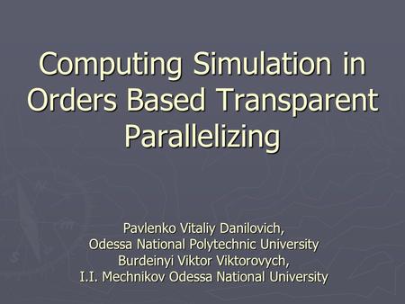 Computing Simulation in Orders Based Transparent Parallelizing Pavlenko Vitaliy Danilovich, Odessa National Polytechnic University Burdeinyi Viktor Viktorovych,