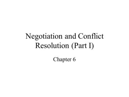 Negotiation and Conflict Resolution (Part I) Chapter 6.