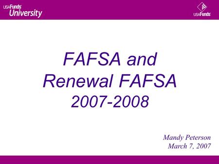 FAFSA and Renewal FAFSA 2007-2008 Mandy Peterson March 7, 2007.