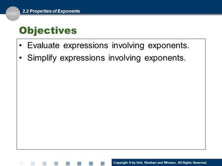 Copyright © by Holt, Rinehart and Winston. All Rights Reserved. Objectives Evaluate expressions involving exponents. Simplify expressions involving exponents.