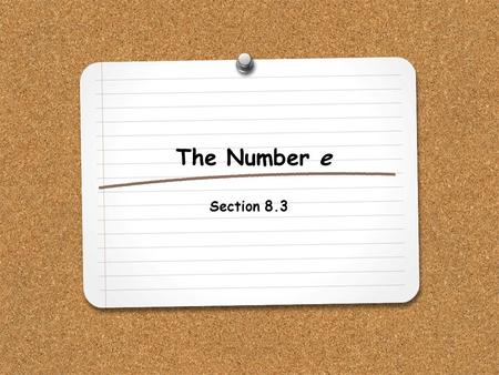 The Number e Section 8.3. WHAT YOU WILL LEARN: 1.How to use the number e as the base of exponential functions.