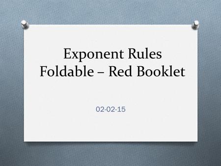 Exponent Rules Foldable – Red Booklet 02-02-15. Front Cover Mrs. Beach’s (your name instead) Book of Exponent Rules.