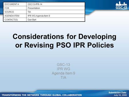 Considerations for Developing or Revising PSO IPR Policies GSC-13 IPR WG Agenda Item 9 TIA Submission Date: July 16, 2008 DOCUMENT #:GSC13-IPR-14 FOR:Presentation.